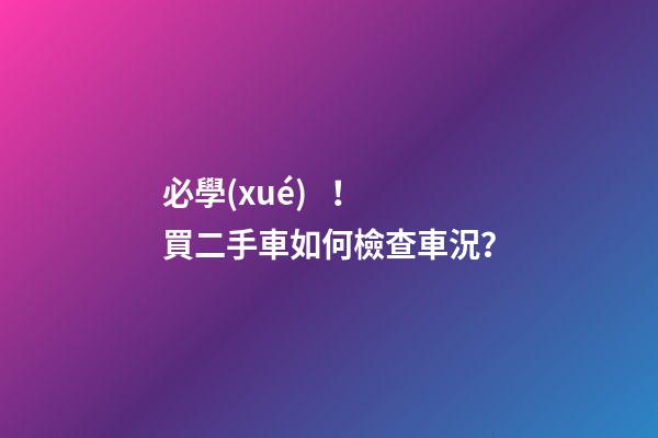 必學(xué)！買二手車如何檢查車況？